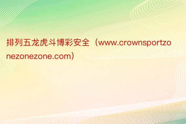 排列五龙虎斗博彩安全（www.crownsportzonezonezone.com）