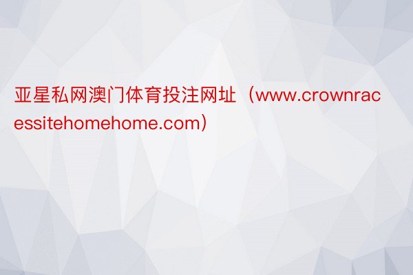 亚星私网澳门体育投注网址（www.crownracessitehomehome.com）