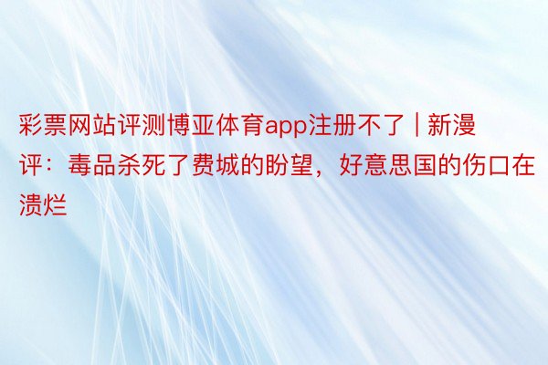 彩票网站评测博亚体育app注册不了 | 新漫评：毒品杀死了费城的盼望，好意思国的伤口在溃烂