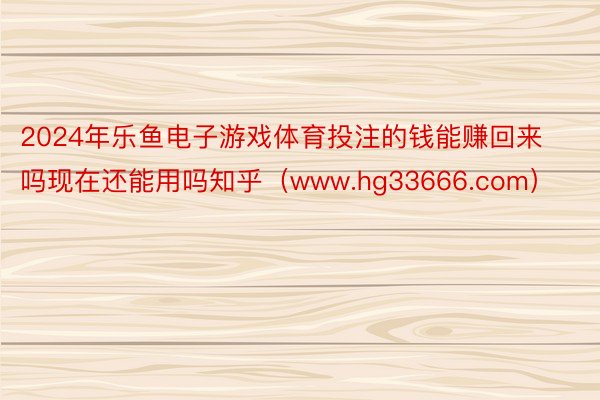 2024年乐鱼电子游戏体育投注的钱能赚回来吗现在还能用吗知乎（www.hg33666.com）