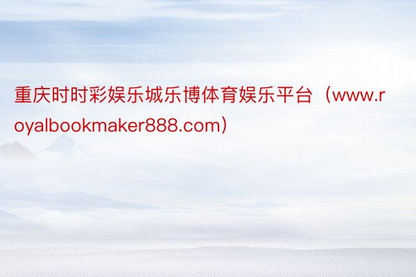 重庆时时彩娱乐城乐博体育娱乐平台（www.royalbookmaker888.com）