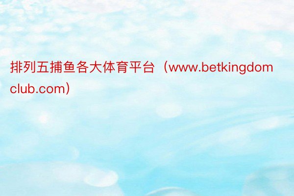 排列五捕鱼各大体育平台（www.betkingdomclub.com）