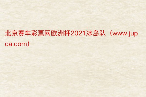 北京赛车彩票网欧洲杯2021冰岛队（www.jupca.com）