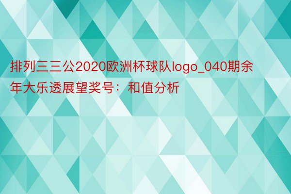 排列三三公2020欧洲杯球队logo_040期余年大乐透展望奖号：和值分析