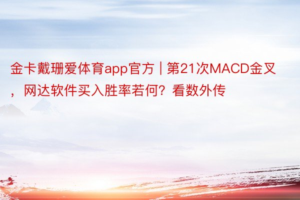 金卡戴珊爱体育app官方 | 第21次MACD金叉，网达软件买入胜率若何？看数外传