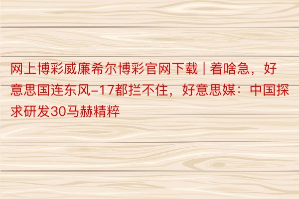 网上博彩威廉希尔博彩官网下载 | 着啥急，好意思国连东风-17都拦不住，好意思媒：中国探求研发30马赫精粹