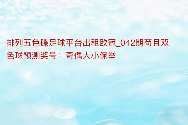 排列五色碟足球平台出租欧冠_042期苟且双色球预测奖号：奇偶大小保举