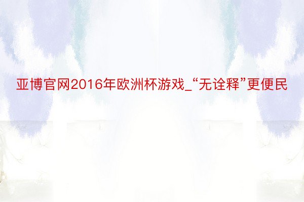 亚博官网2016年欧洲杯游戏_“无诠释”更便民