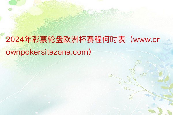 2024年彩票轮盘欧洲杯赛程何时表（www.crownpokersitezone.com）