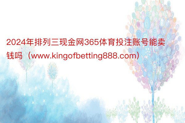 2024年排列三现金网365体育投注账号能卖钱吗（www.kingofbetting888.com）