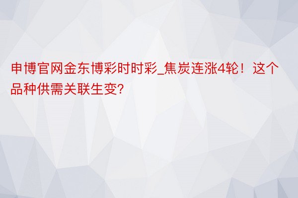 申博官网金东博彩时时彩_焦炭连涨4轮！这个品种供需关联生变？