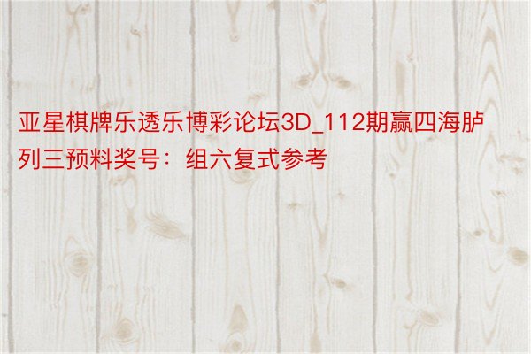 亚星棋牌乐透乐博彩论坛3D_112期赢四海胪列三预料奖号：组六复式参考