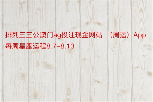 排列三三公澳门ag投注现金网站_（周运）App每周星座运程8.7-8.13