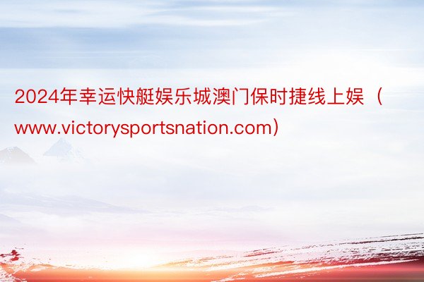 2024年幸运快艇娱乐城澳门保时捷线上娱（www.victorysportsnation.com）