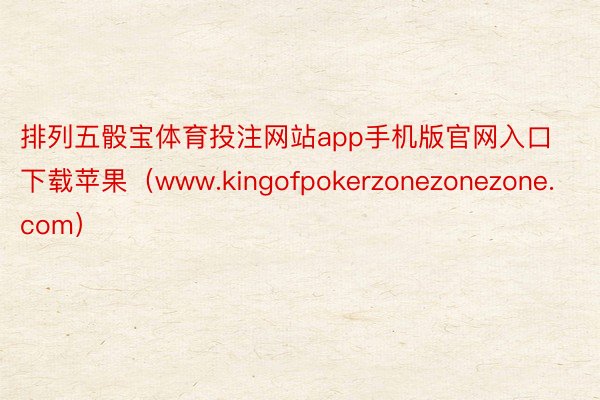 排列五骰宝体育投注网站app手机版官网入口下载苹果（www.kingofpokerzonezonezone.com）