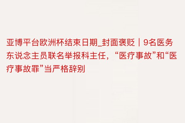 亚博平台欧洲杯结束日期_封面褒贬｜9名医务东说念主员联名举报科主任，“医疗事故”和“医疗事故罪”当严格辞别