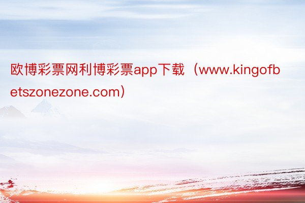 欧博彩票网利博彩票app下载（www.kingofbetszonezone.com）