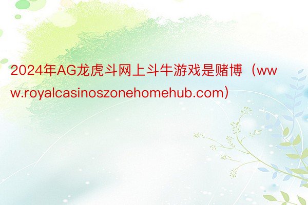 2024年AG龙虎斗网上斗牛游戏是赌博（www.royalcasinoszonehomehub.com）