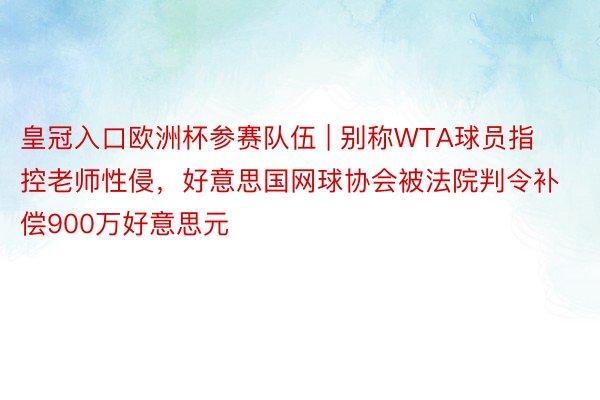 皇冠入口欧洲杯参赛队伍 | 别称WTA球员指控老师性侵，好意思国网球协会被法院判令补偿900万好意思元