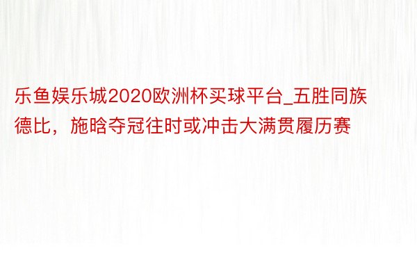 乐鱼娱乐城2020欧洲杯买球平台_五胜同族德比，施晗夺冠往时或冲击大满贯履历赛