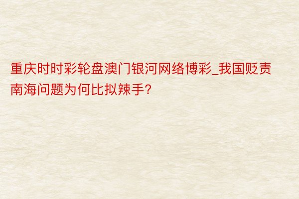 重庆时时彩轮盘澳门银河网络博彩_我国贬责南海问题为何比拟辣手?