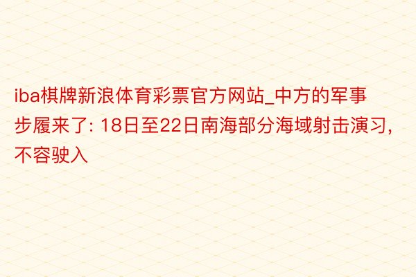 iba棋牌新浪体育彩票官方网站_中方的军事步履来了: 18日至22日南海部分海域射击演习, 不容驶入