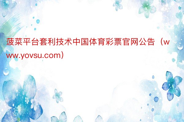 菠菜平台套利技术中国体育彩票官网公告（www.yovsu.com）