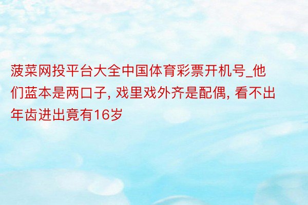 菠菜网投平台大全中国体育彩票开机号_他们蓝本是两口子, 戏里戏外齐是配偶, 看不