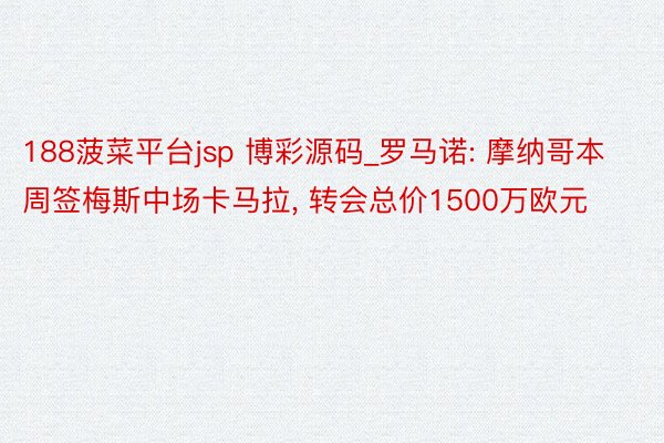 188菠菜平台jsp 博彩源码_罗马诺: 摩纳哥本周签梅斯中场卡马拉, 转会总价