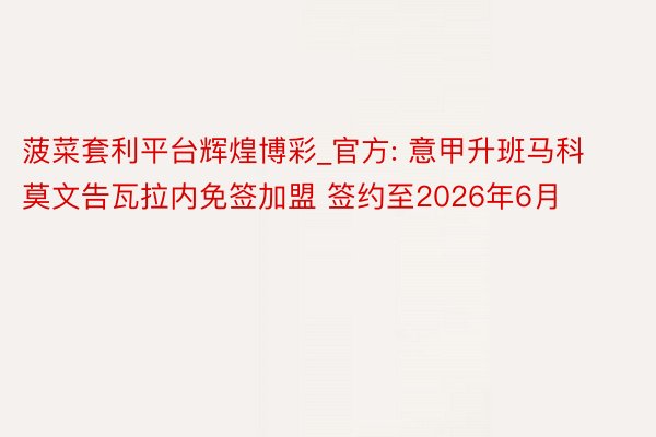 菠菜套利平台辉煌博彩_官方: 意甲升班马科莫文告瓦拉内免签加盟 签约至2026年