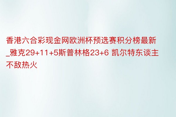 香港六合彩现金网欧洲杯预选赛积分榜最新_雅克29+11+5斯普林格23+6 凯尔