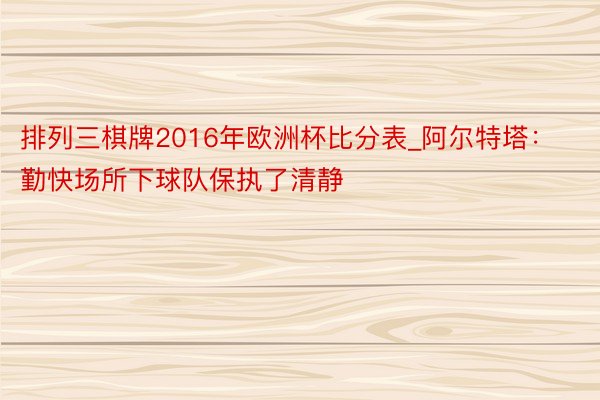 排列三棋牌2016年欧洲杯比分表_阿尔特塔：勤快场所下球队保执了清静