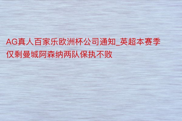 AG真人百家乐欧洲杯公司通知_英超本赛季仅剩曼城阿森纳两队保执不败