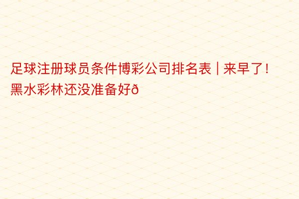 足球注册球员条件博彩公司排名表 | 来早了！黑水彩林还没准备好🍂