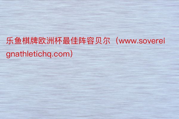 乐鱼棋牌欧洲杯最佳阵容贝尔（www.sovereignathletichq.co