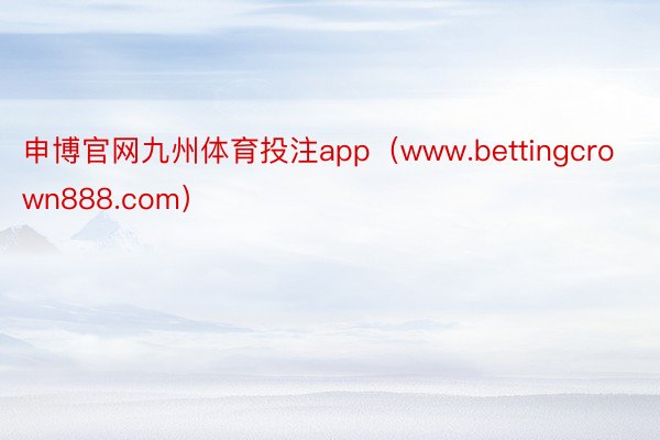 申博官网九州体育投注app（www.bettingcrown888.com）