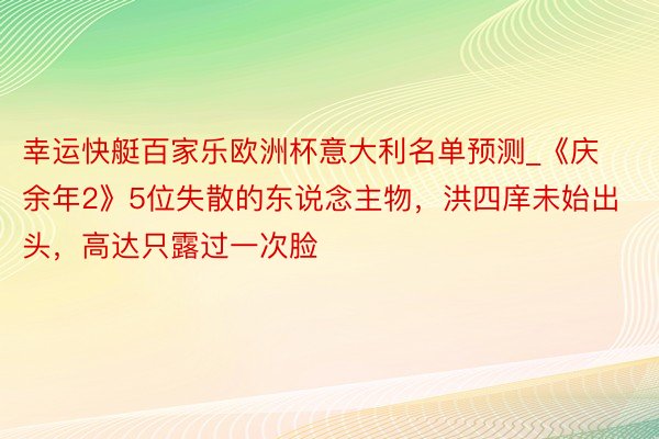 幸运快艇百家乐欧洲杯意大利名单预测_《庆余年2》5位失散的东说念主物，洪四庠未始