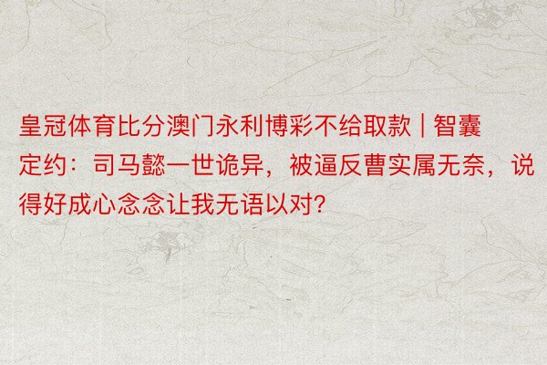 皇冠体育比分澳门永利博彩不给取款 | 智囊定约：司马懿一世诡异，被逼反曹实属无奈