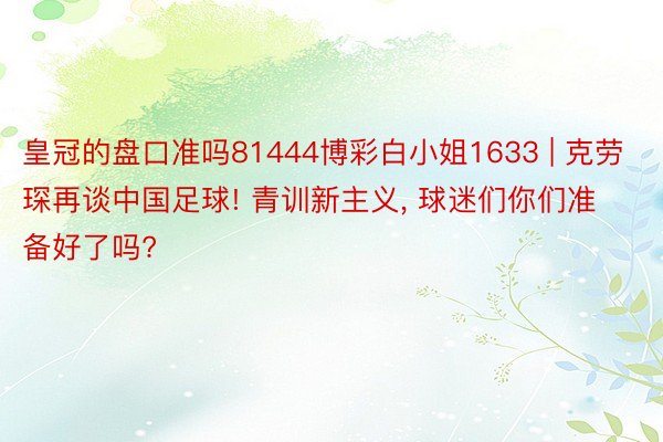 皇冠的盘口准吗81444博彩白小姐1633 | 克劳琛再谈中国足球! 青训新主义