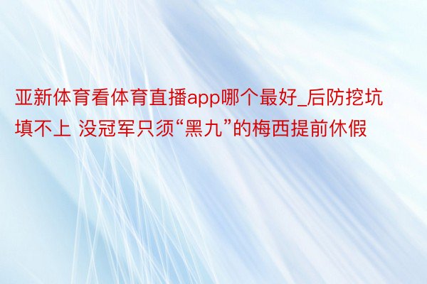 亚新体育看体育直播app哪个最好_后防挖坑填不上 没冠军只须“黑九”的梅西提前休