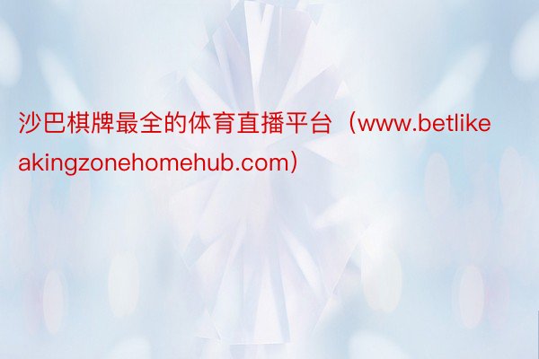 沙巴棋牌最全的体育直播平台（www.betlikeakingzonehomehub.com）