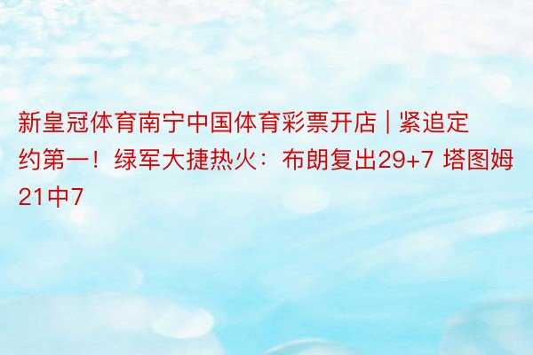 新皇冠体育南宁中国体育彩票开店 | 紧追定约第一！绿军大捷热火：布朗复出29+7 塔图姆21中7