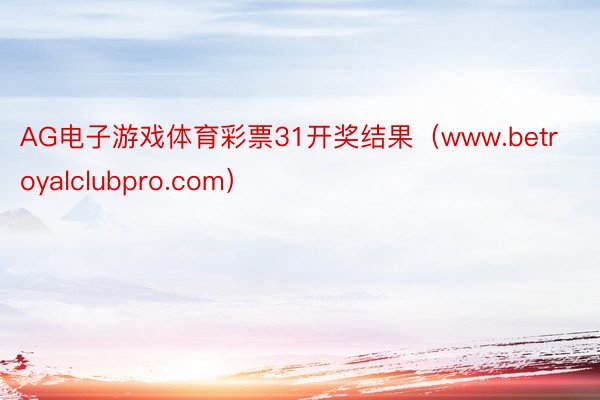 AG电子游戏体育彩票31开奖结果（www.betroyalclubpro.com）