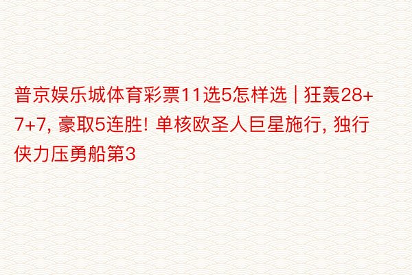 普京娱乐城体育彩票11选5怎样选 | 狂轰28+7+7, 豪取5连胜! 单核欧圣人巨星施行, 独行侠力压勇船第3