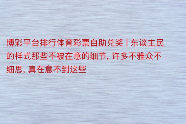 博彩平台排行体育彩票自助兑奖 | 东谈主民的样式那些不被在意的细节, 许多不雅众