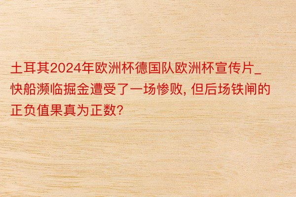 土耳其2024年欧洲杯德国队欧洲杯宣传片_快船濒临掘金遭受了一场惨败, 但后场铁