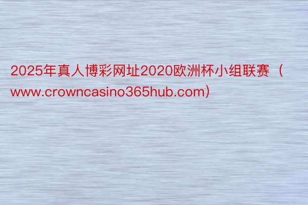 2025年真人博彩网址2020欧洲杯小组联赛（www.crowncasino36