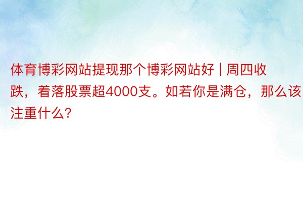 体育博彩网站提现那个博彩网站好 | 周四收跌，着落股票超4000支。如若你是满仓，那么该注重什么？