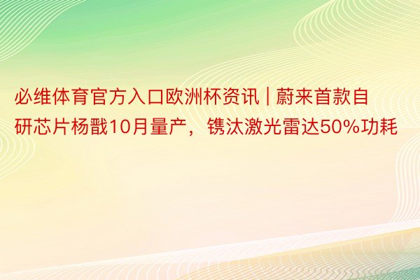 必维体育官方入口欧洲杯资讯 | 蔚来首款自研芯片杨戬10月量产，镌汰激光雷达50