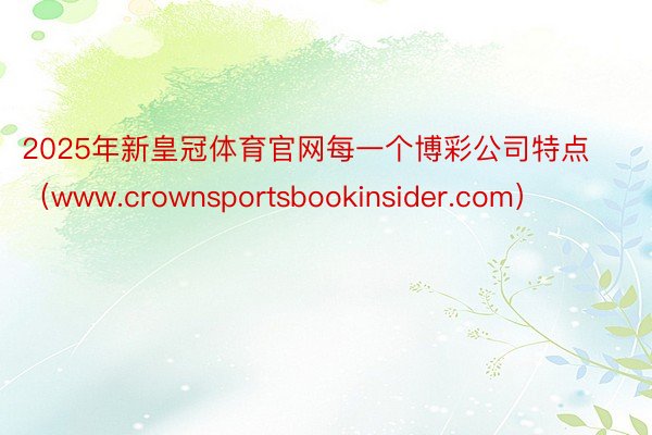 2025年新皇冠体育官网每一个博彩公司特点（www.crownsportsbookinsider.com）